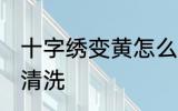 十字绣变黄怎么清洗 十字绣变黄如何清洗
