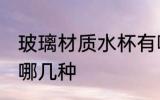 玻璃材质水杯有哪些 玻璃材质水杯有哪几种