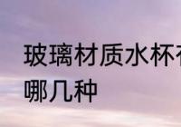 玻璃材质水杯有哪些 玻璃材质水杯有哪几种