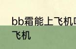 bb霜能上飞机吗 bb霜可不可以带上飞机