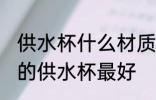 供水杯什么材质什么颜色好 什么颜色的供水杯最好