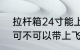 拉杆箱24寸能上飞机吗 拉杆箱24寸可不可以带上飞机