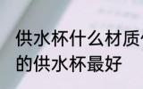 供水杯什么材质什么颜色好 什么颜色的供水杯最好