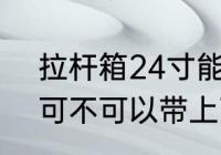 拉杆箱24寸能上飞机吗 拉杆箱24寸可不可以带上飞机