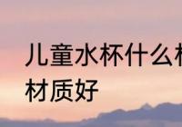儿童水杯什么材质好点 儿童水杯哪种材质好