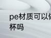 pe材质可以做水杯吗 pe材质能做水杯吗
