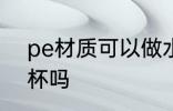 pe材质可以做水杯吗 pe材质能做水杯吗