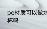 pe材质可以做水杯吗 pe材质能做水杯吗