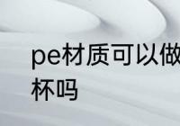 pe材质可以做水杯吗 pe材质能做水杯吗