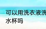 可以用洗衣液洗水杯吗 能用洗衣液洗水杯吗