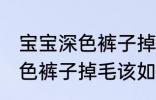 宝宝深色裤子掉毛该怎么处理 宝宝深色裤子掉毛该如何处理