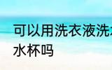 可以用洗衣液洗水杯吗 能用洗衣液洗水杯吗