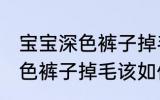 宝宝深色裤子掉毛该怎么处理 宝宝深色裤子掉毛该如何处理