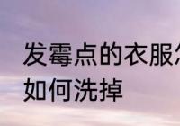 发霉点的衣服怎么洗掉 发霉点的衣服如何洗掉