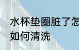 水杯垫圈脏了怎么清洗 水杯垫圈脏了如何清洗