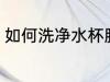 如何洗净水杯胶圈 洗净水杯胶圈方法