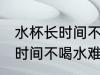 水杯长时间不喝水难闻洗不掉 水杯长时间不喝水难闻洗不掉怎么办