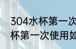 304水杯第一次使用怎么清洗 304水杯第一次使用如何清洗
