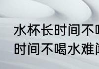 水杯长时间不喝水难闻洗不掉 水杯长时间不喝水难闻洗不掉怎么办