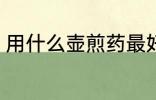 用什么壶煎药最好 熬药首选砂锅对吗