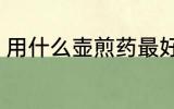用什么壶煎药最好 熬药首选砂锅对吗