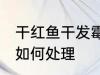 干红鱼干发霉怎么处理 干红鱼干发霉如何处理