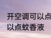 开空调可以点蚊香液吗 开空调是否可以点蚊香液