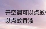 开空调可以点蚊香液吗 开空调是否可以点蚊香液