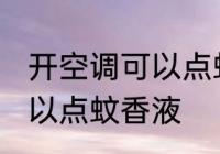 开空调可以点蚊香液吗 开空调是否可以点蚊香液