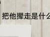 把他撵走是什么意思 把他撵走指什么