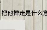 把他撵走是什么意思 把他撵走指什么