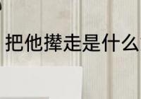 把他撵走是什么意思 把他撵走指什么