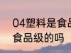 04塑料是食品级的吗 04塑料是属于食品级的吗