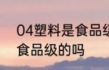 04塑料是食品级的吗 04塑料是属于食品级的吗