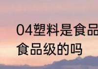 04塑料是食品级的吗 04塑料是属于食品级的吗