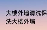 大楼外墙清洗保洁有哪些方法 怎么清洗大楼外墙