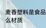 麦香塑料是食品级的吗 麦香塑料是什么材质