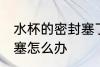 水杯的密封塞了应该怎么办 水杯盖堵塞怎么办