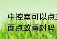 中控室可以点蚊香吗 不要在中控室里面点蚊香对吗