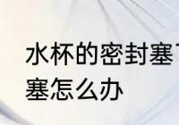 水杯的密封塞了应该怎么办 水杯盖堵塞怎么办