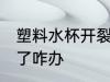 塑料水杯开裂了怎么办 塑料水杯开裂了咋办