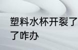 塑料水杯开裂了怎么办 塑料水杯开裂了咋办