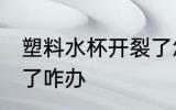 塑料水杯开裂了怎么办 塑料水杯开裂了咋办