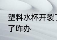 塑料水杯开裂了怎么办 塑料水杯开裂了咋办