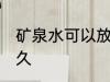 矿泉水可以放几天 矿泉水可以保存多久