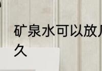 矿泉水可以放几天 矿泉水可以保存多久