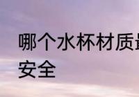哪个水杯材质最安全 水杯什么材质最安全