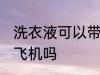 洗衣液可以带上飞机吗 洗衣液能带上飞机吗