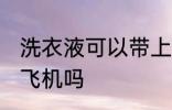 洗衣液可以带上飞机吗 洗衣液能带上飞机吗