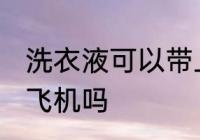 洗衣液可以带上飞机吗 洗衣液能带上飞机吗